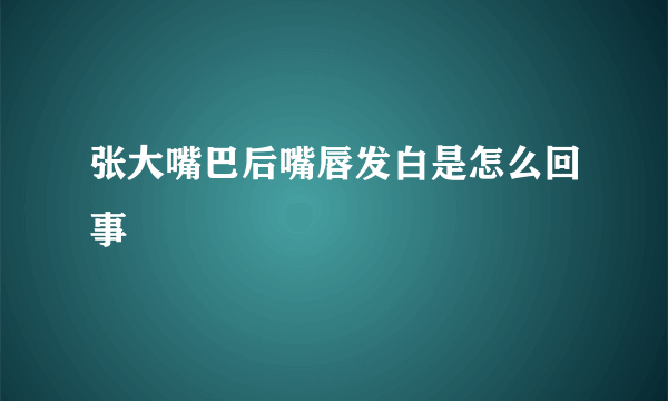 张大嘴巴后嘴唇发白是怎么回事