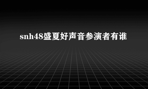 snh48盛夏好声音参演者有谁