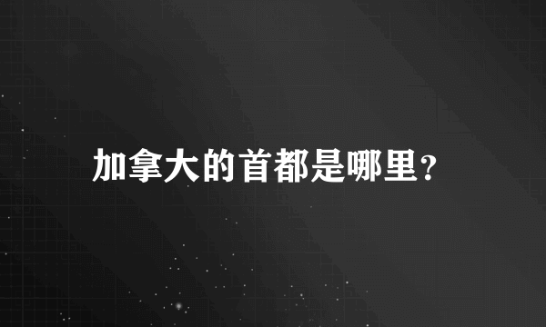 加拿大的首都是哪里？