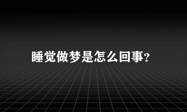 睡觉做梦是怎么回事？