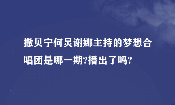 撒贝宁何炅谢娜主持的梦想合唱团是哪一期?播出了吗?