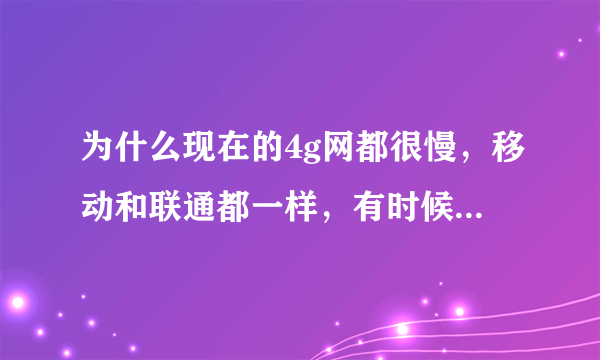 为什么现在的4g网都很慢，移动和联通都一样，有时候半天都打不开