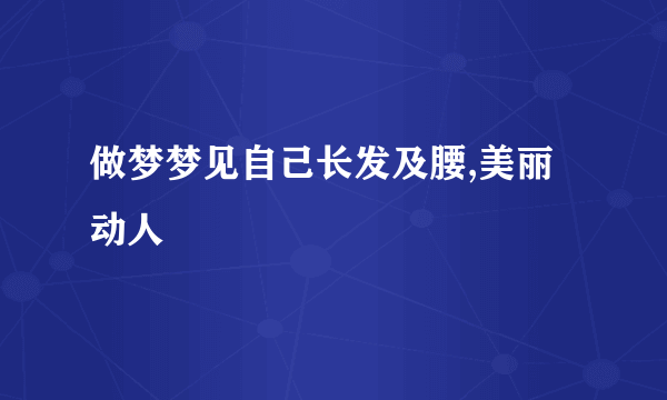 做梦梦见自己长发及腰,美丽动人