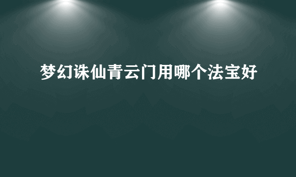 梦幻诛仙青云门用哪个法宝好