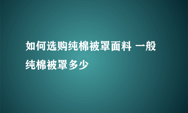 如何选购纯棉被罩面料 一般纯棉被罩多少