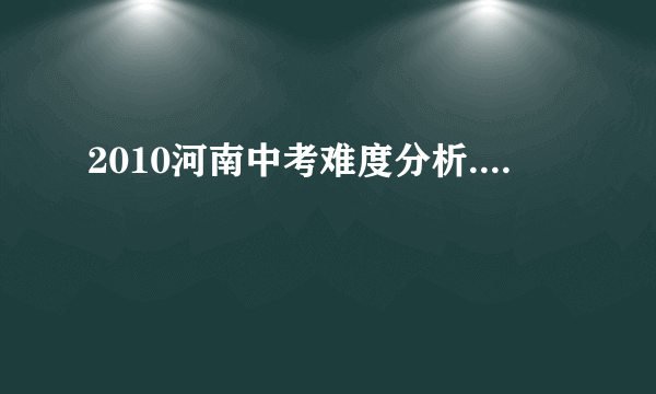 2010河南中考难度分析....