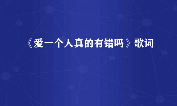 《爱一个人真的有错吗》歌词