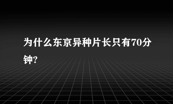 为什么东京异种片长只有70分钟?