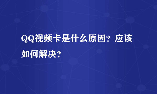 QQ视频卡是什么原因？应该如何解决？