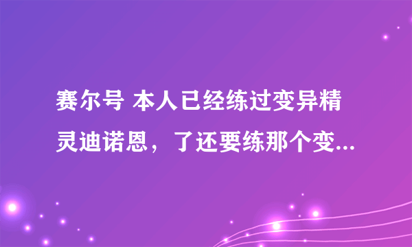 赛尔号 本人已经练过变异精灵迪诺恩，了还要练那个变异精灵个体30性格固执