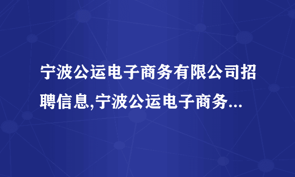 宁波公运电子商务有限公司招聘信息,宁波公运电子商务有限公司怎么样？