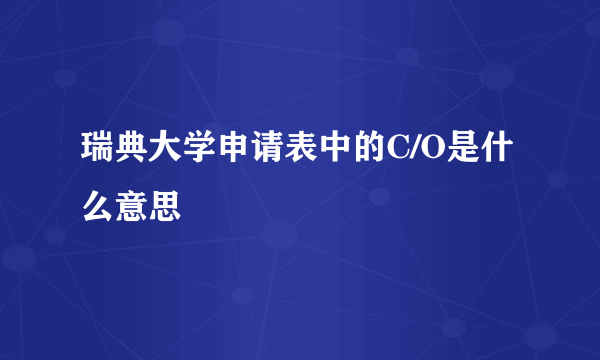 瑞典大学申请表中的C/O是什么意思