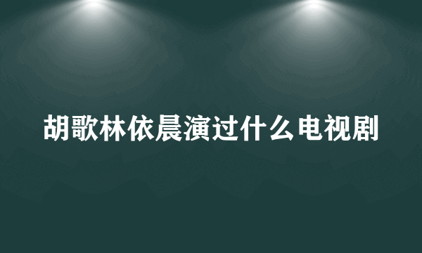 胡歌林依晨演过什么电视剧