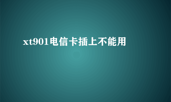 xt901电信卡插上不能用