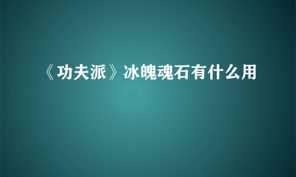 《功夫派》冰魄魂石有什么用