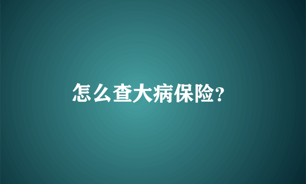 怎么查大病保险？