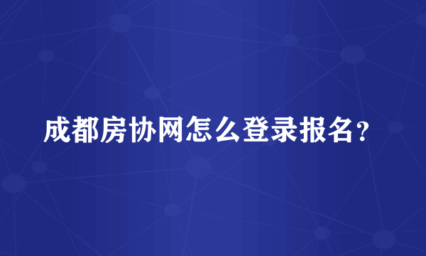 成都房协网怎么登录报名？