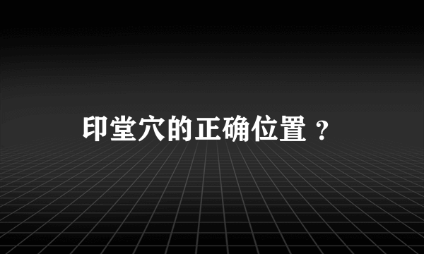 印堂穴的正确位置 ？