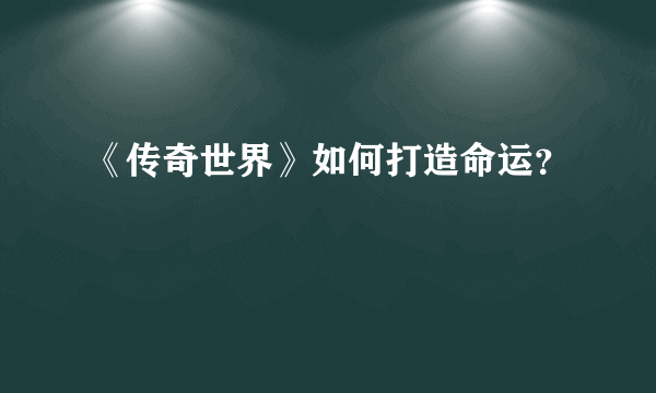 《传奇世界》如何打造命运？