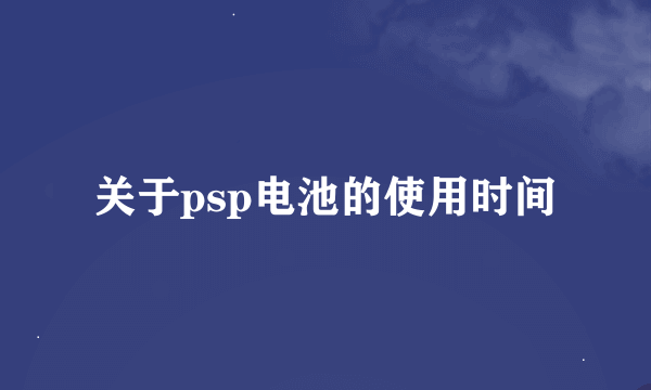 关于psp电池的使用时间