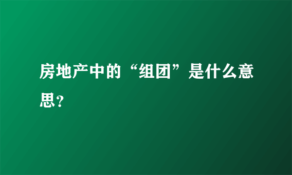 房地产中的“组团”是什么意思？