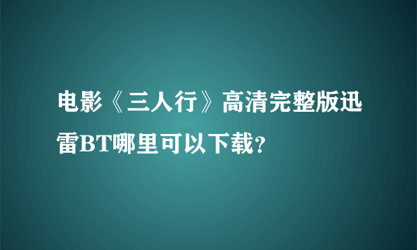 电影《三人行》高清完整版迅雷BT哪里可以下载？