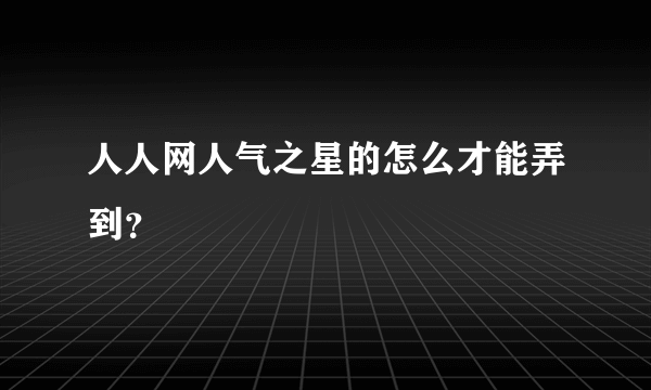 人人网人气之星的怎么才能弄到？