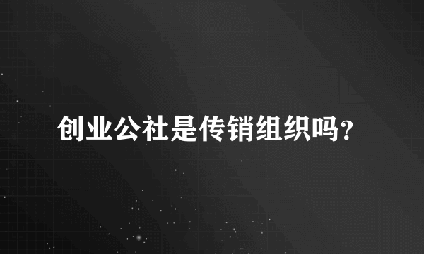 创业公社是传销组织吗？