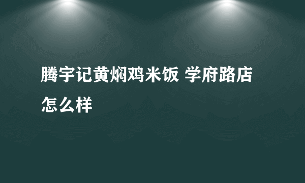 腾宇记黄焖鸡米饭 学府路店怎么样