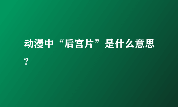 动漫中“后宫片”是什么意思?