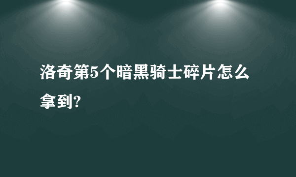 洛奇第5个暗黑骑士碎片怎么拿到?