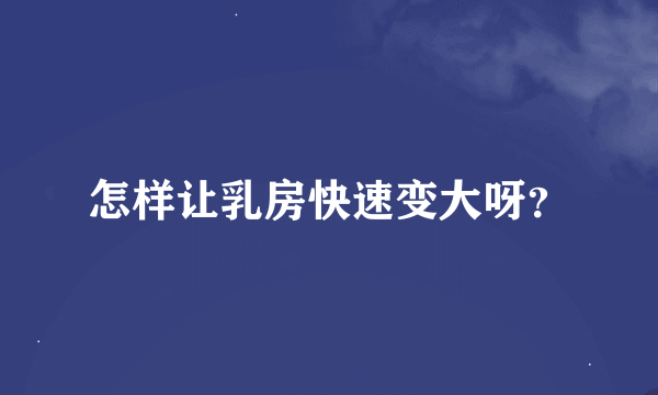 怎样让乳房快速变大呀？