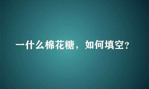 一什么棉花糖，如何填空？