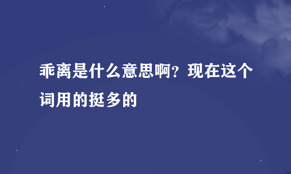 乖离是什么意思啊？现在这个词用的挺多的