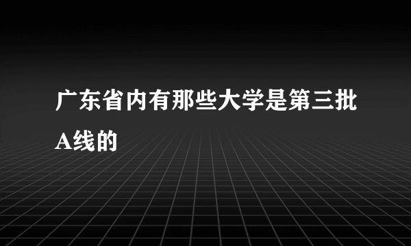 广东省内有那些大学是第三批A线的