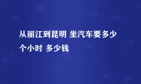 从丽江到昆明 坐汽车要多少个小时 多少钱