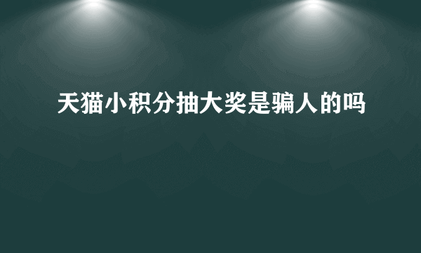 天猫小积分抽大奖是骗人的吗