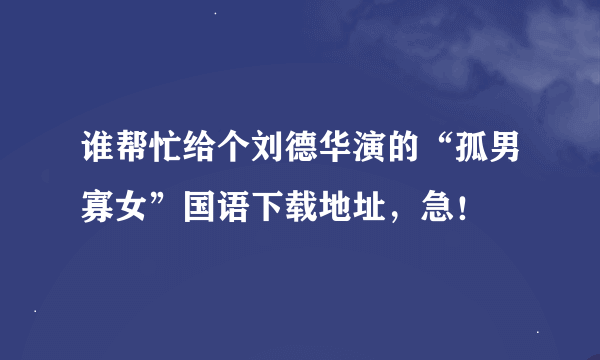 谁帮忙给个刘德华演的“孤男寡女”国语下载地址，急！