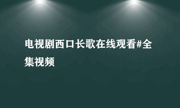 电视剧西口长歌在线观看#全集视频