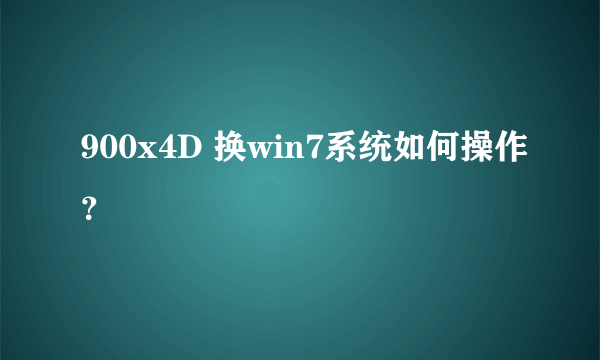 900x4D 换win7系统如何操作？