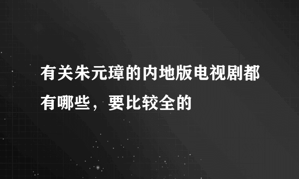 有关朱元璋的内地版电视剧都有哪些，要比较全的