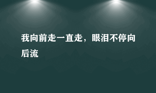 我向前走一直走，眼泪不停向后流