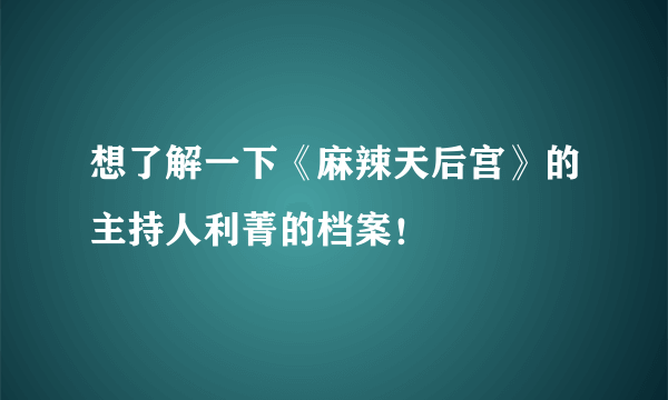 想了解一下《麻辣天后宫》的主持人利菁的档案！