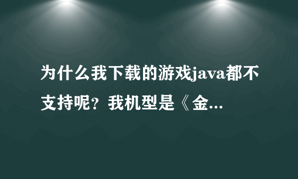 为什么我下载的游戏java都不支持呢？我机型是《金立A350》