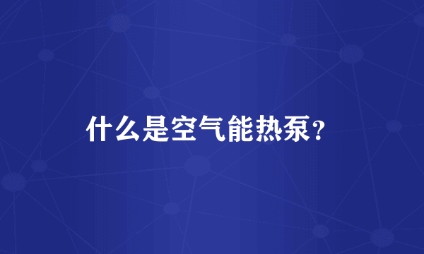 什么是空气能热泵？