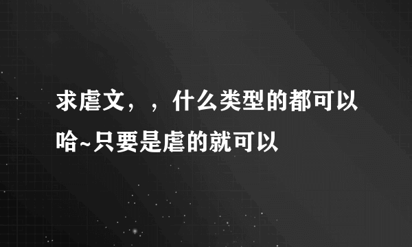 求虐文，，什么类型的都可以哈~只要是虐的就可以