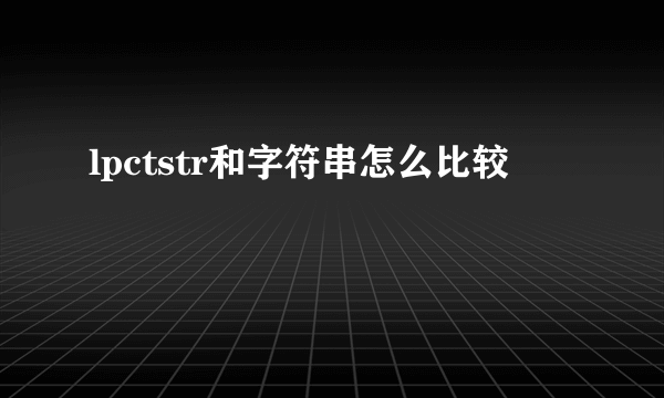 lpctstr和字符串怎么比较