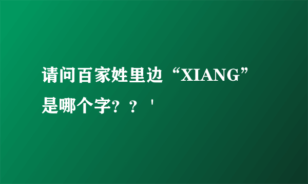 请问百家姓里边“XIANG”是哪个字？？ '