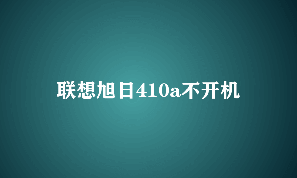 联想旭日410a不开机