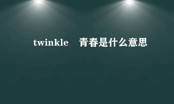 〤twinkle゛青春是什么意思